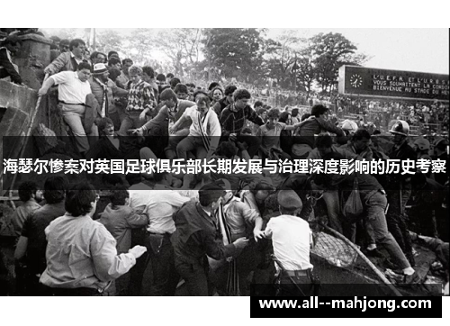 海瑟尔惨案对英国足球俱乐部长期发展与治理深度影响的历史考察
