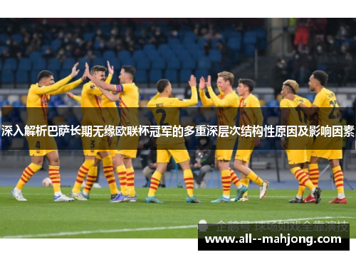 深入解析巴萨长期无缘欧联杯冠军的多重深层次结构性原因及影响因素 深入解析巴萨长期无缘欧联杯冠军的多重深层次结构性原因及影响因素