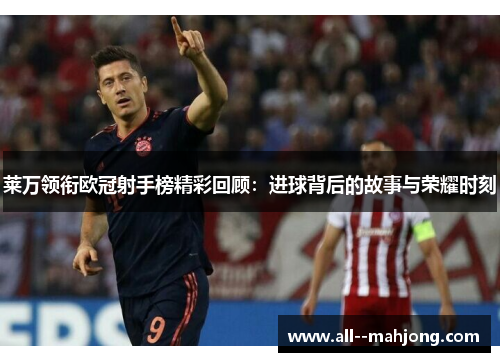 莱万领衔欧冠射手榜精彩回顾：进球背后的故事与荣耀时刻