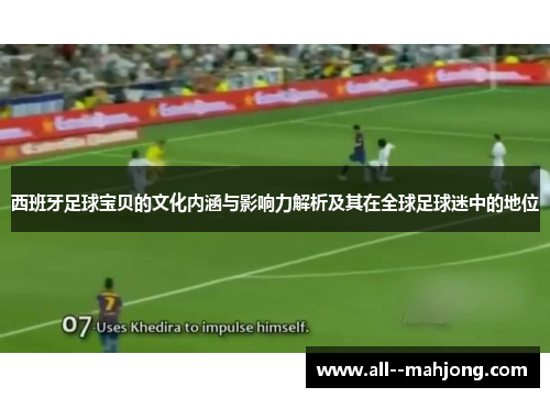 西班牙足球宝贝的文化内涵与影响力解析及其在全球足球迷中的地位