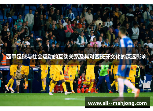 西甲足球与社会运动的互动关系及其对西班牙文化的深远影响