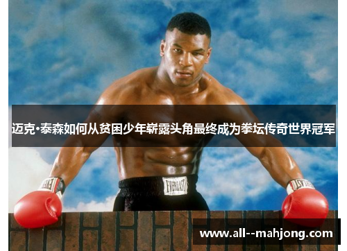 迈克·泰森如何从贫困少年崭露头角最终成为拳坛传奇世界冠军