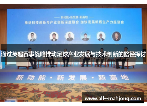 通过英超赛事战略推动足球产业发展与技术创新的路径探讨 通过英超赛事战略推动足球产业发展与技术创新的路径探讨