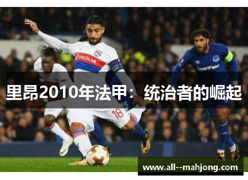 里昂2010年法甲:统治者的崛起 里昂2010年法甲:统治者的崛起