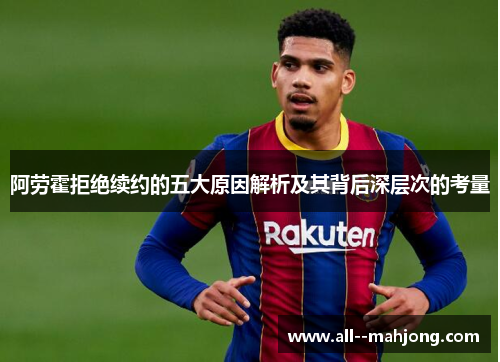 阿劳霍拒绝续约的五大原因解析及其背后深层次的考量 阿劳霍拒绝续约的五大原因解析及其背后深层次的考量