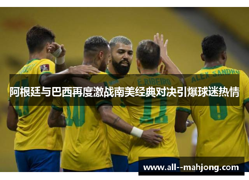 阿根廷与巴西再度激战南美经典对决引爆球迷热情 阿根廷与巴西再度激战南美经典对决引爆球迷热情