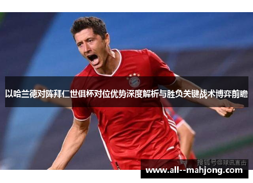 以哈兰德对阵拜仁世俱杯对位优势深度解析与胜负关键战术博弈前瞻