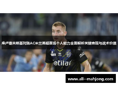 库卢塞夫斯基对阵AC米兰英超赛场个人能力全面解析关键表现与战术价值