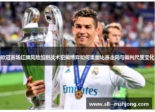 欧冠赛场红牌风险加剧战术犯规博弈如何重塑比赛走向与裁判尺度变化 欧冠赛场红牌风险加剧战术犯规博弈如何重塑比赛走向与裁判尺度变化