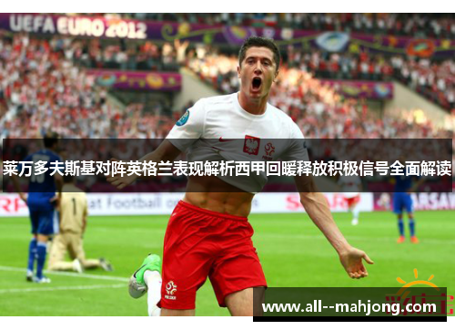 莱万多夫斯基对阵英格兰表现解析西甲回暖释放积极信号全面解读 莱万多夫斯基对阵英格兰表现解析西甲回暖释放积极信号全面解读