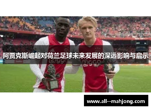 阿贾克斯崛起对荷兰足球未来发展的深远影响与启示 阿贾克斯崛起对荷兰足球未来发展的深远影响与启示