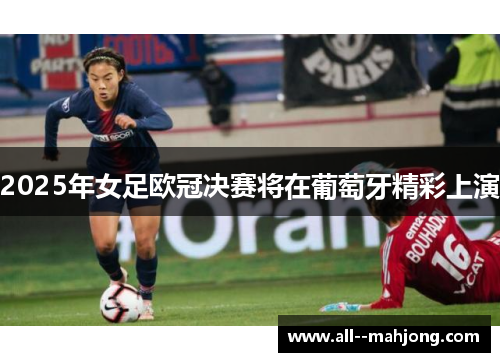 2025年女足欧冠决赛将在葡萄牙精彩上演 2025年女足欧冠决赛将在葡萄牙精彩上演