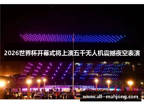 2026世界杯开幕式将上演五千无人机震撼夜空表演