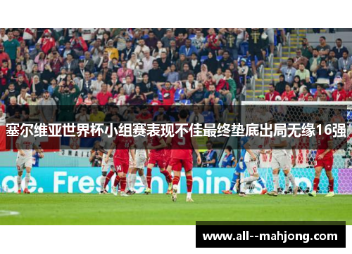 塞尔维亚世界杯小组赛表现不佳最终垫底出局无缘16强 塞尔维亚世界杯小组赛表现不佳最终垫底出局无缘16强