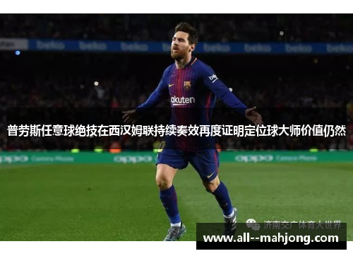 普劳斯任意球绝技在西汉姆联持续奏效再度证明定位球大师价值仍然 普劳斯任意球绝技在西汉姆联持续奏效再度证明定位球大师价值仍然