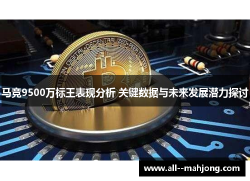 马竞9500万标王表现分析 关键数据与未来发展潜力探讨 马竞9500万标王表现分析 关键数据与未来发展潜力探讨