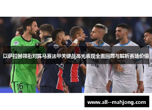 以萨拉赫领衔对阵马赛法甲关键战高光表现全面回顾与解析赛场价值